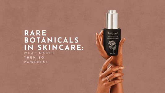 Rare Botanicals in Skincare: What Makes Them So Powerful